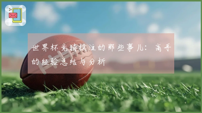 世界杯竞猜投注的那些事儿：高手的经验总结与分析