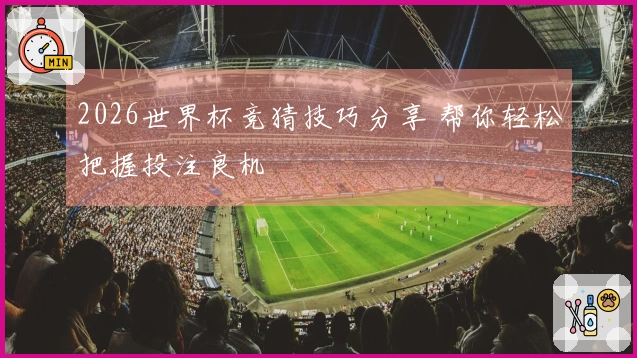 2026世界杯竞猜技巧分享 帮你轻松把握投注良机