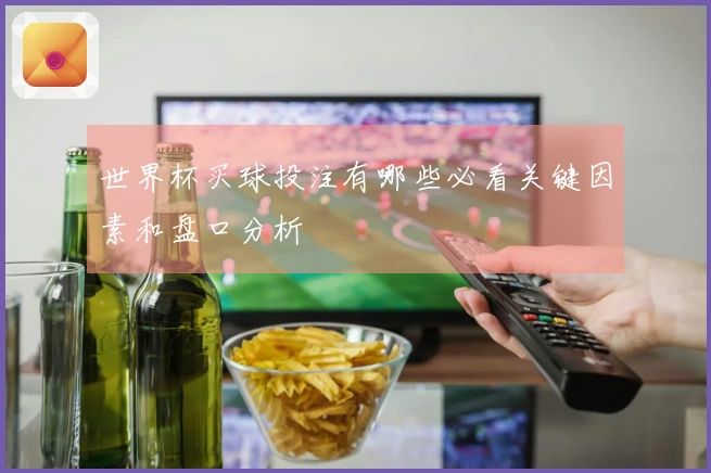 世界杯买球投注有哪些必看关键因素和盘口分析