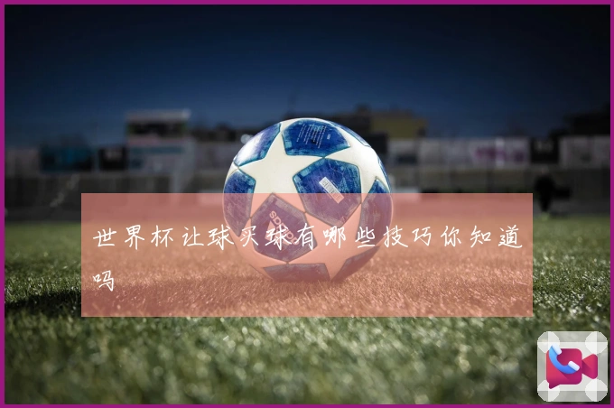 世界杯让球买球有哪些技巧你知道吗