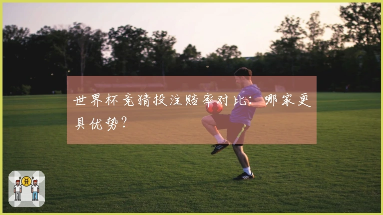 世界杯竞猜投注赔率对比：哪家更具优势？