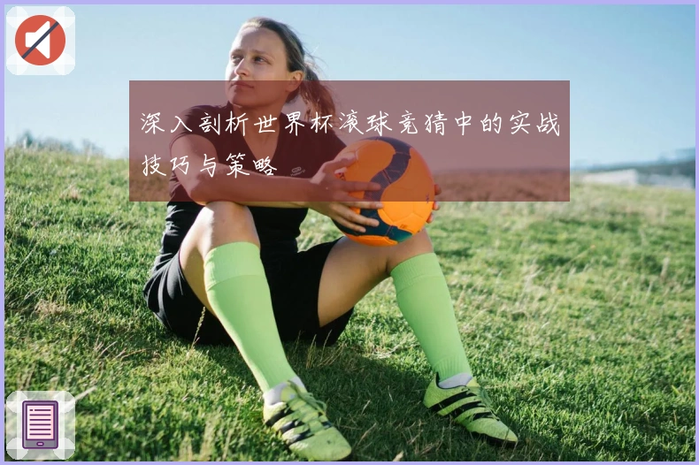 深入剖析世界杯滚球竞猜中的实战技巧与策略