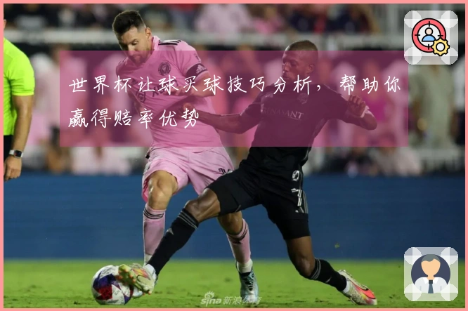 世界杯让球买球技巧分析，帮助你赢得赔率优势
