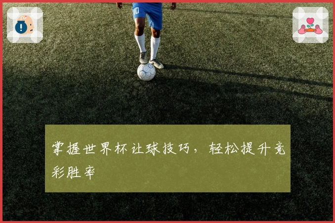 掌握世界杯让球技巧，轻松提升竞彩胜率