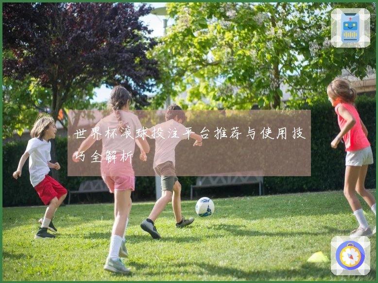 世界杯滚球投注平台推荐与使用技巧全解析
