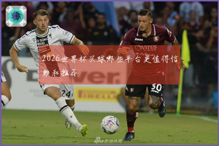2026世界杯买球哪些平台更值得信赖和推荐